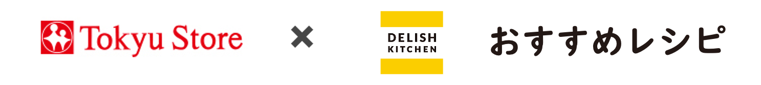 Tokyu Store × DELISH KITCHEN おすすめレシピ